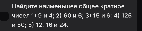 Найдите наименьшее общее кратное 
чисел 1) 9 и 4; 2) 60 и 6; 3) 15 и 6; 4) 125
и 50; 5) 12, 16 и 24.