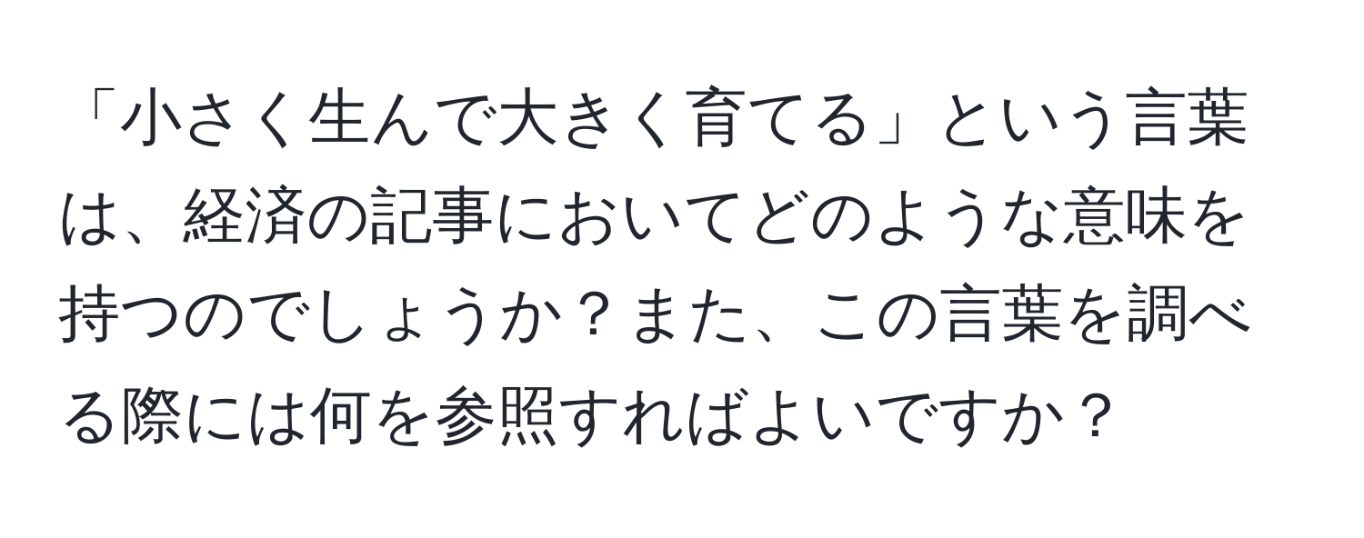 「小さく生んで大きく育てる」という言葉は、経済の記事においてどのような意味を持つのでしょうか？また、この言葉を調べる際には何を参照すればよいですか？