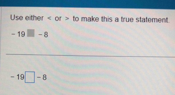 Use either or to make this a true statement.
-19□ -8
-19□ -8