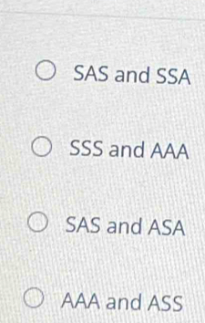 SAS and SSA
SSS and AAA
SAS and ASA
AAA and ASS