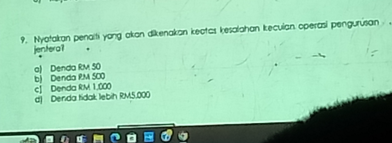 9, Nyatakan penaiti yong akan dikenakan keatas kesalahan Ieculan operasi pengurusan
jentera?
a) Denda RM 50
b) Denda PM SCO
cJ Denda RM 1,000
d) Denda tidak lebih RM5,000