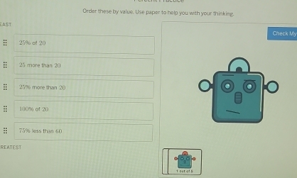 Order these by value. Use paper to help you with your thinking. 
EAST 
Check My 
;; 25% of 20
25 more than 20
: 259 more than 20
: 100% of 20; 75% less than 60
REATEST