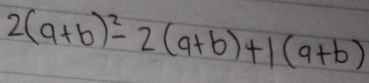 2(a+b)^2-2(a+b)+1(a+b)