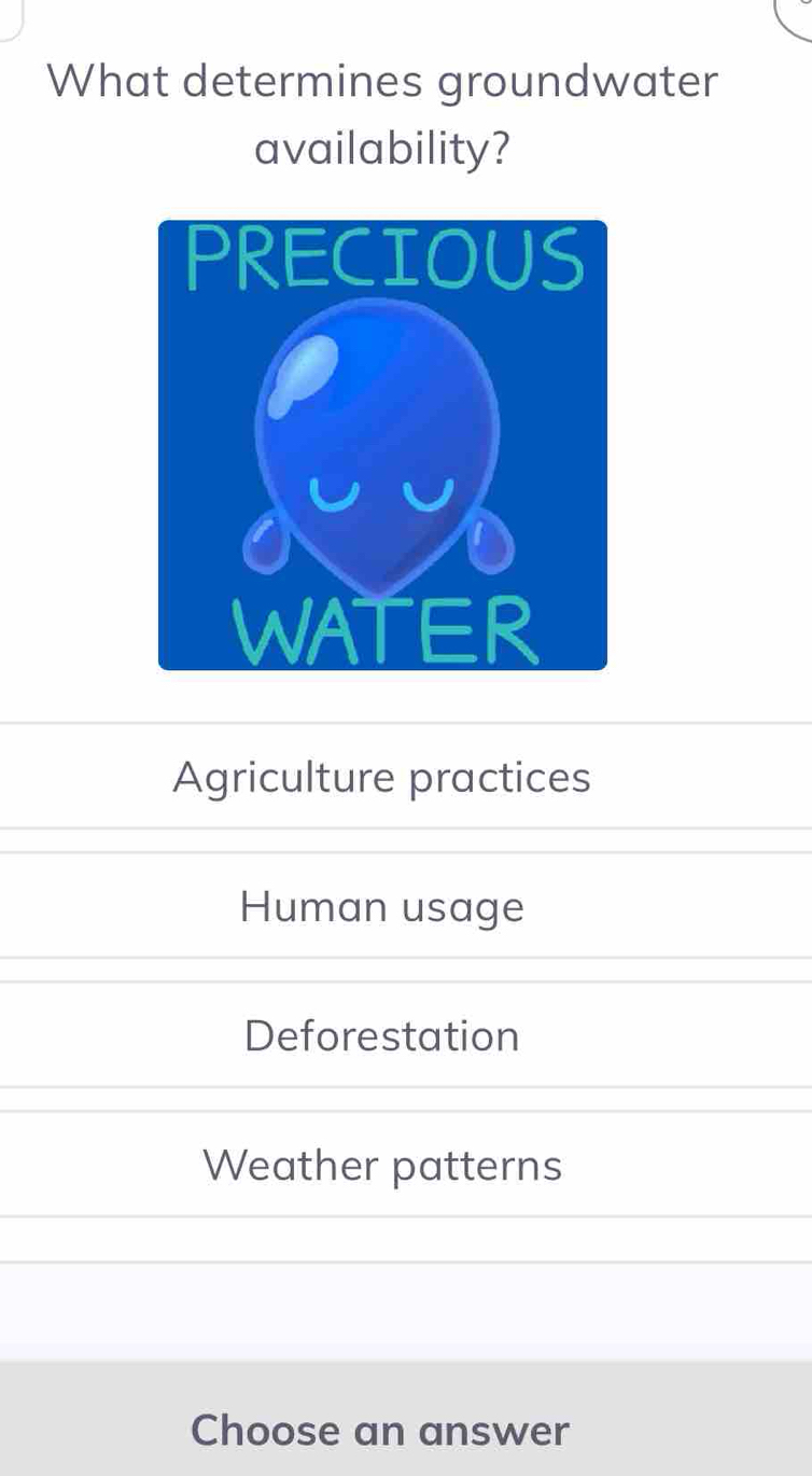 What determines groundwater
availability?
Agriculture practices
Human usage
Deforestation
Weather patterns
Choose an answer