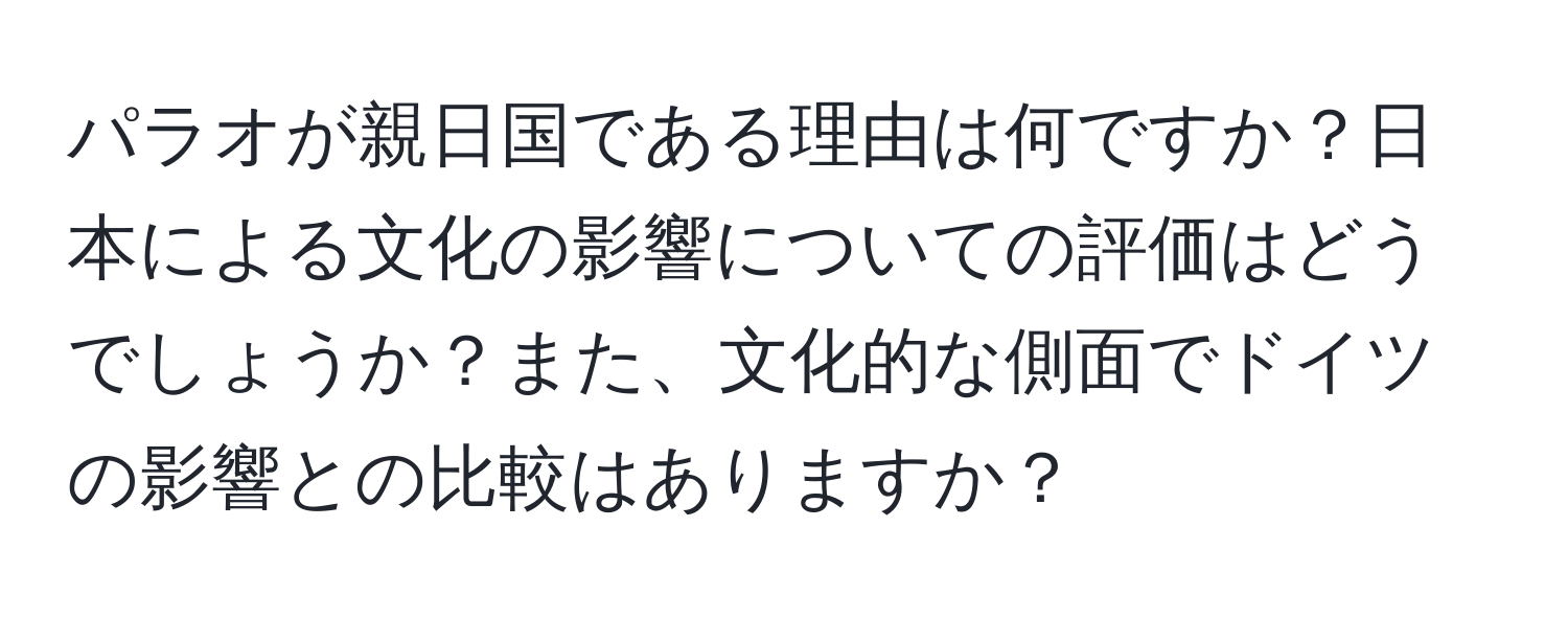 パラオが親日国である理由は何ですか？日本による文化の影響についての評価はどうでしょうか？また、文化的な側面でドイツの影響との比較はありますか？