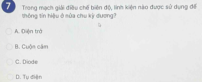 Trong mạch giải điều chế biên độ, linh kiện nào được sử dụng đế
thông tín hiệu ở nửa chu kỳ dương?
A. Điện trở
B. Cuộn cảm
C. Diode
D. Tụ điện