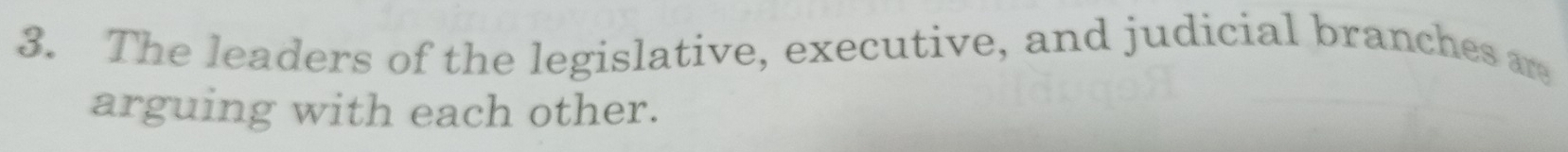 The leaders of the legislative, executive, and judicial branches a 
arguing with each other.