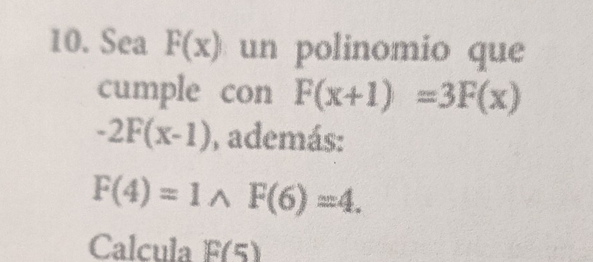 Sea F(x) un polinomio que 
cumple con F(x+1)=3F(x)
-2F(x-1) , además:
F(4)=1wedge F(6)=4. 
Calcula F(5)