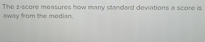 The z-score measures how many standard deviations a score is 
away from the median.