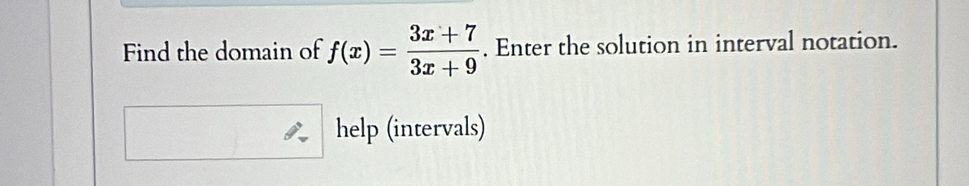 Find the domain of f(x)= (3x+7)/3x+9 . Enter the solution in interval notation. 
help (intervals)