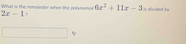 What is the remainder when the polynomial 6x^2+11x-3 is divided by
2x-1 ?