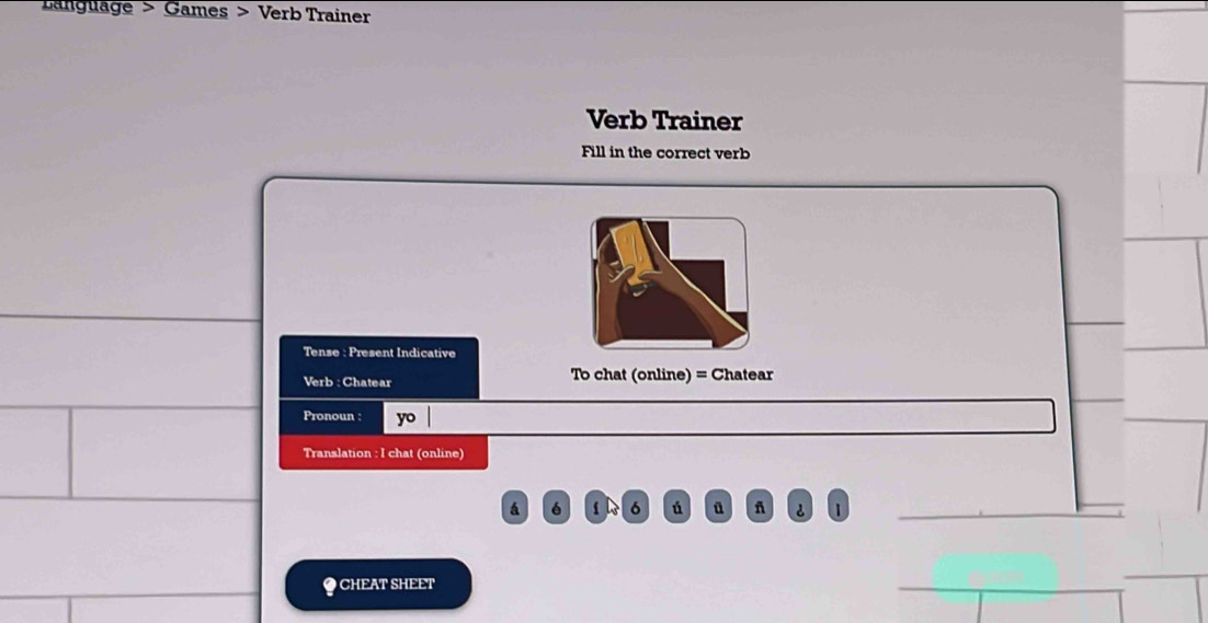 Language > Games > Verb Trainer 
Verb Trainer 
Fill in the correct verb 
Tense : Present Indicative 
Verb : Chatear To chat (online) = Chatear 
Pronoun : yo 
Translation : I chat (online) 
á 6 6 ú ü ñ è 1
● CHEAT SHEET