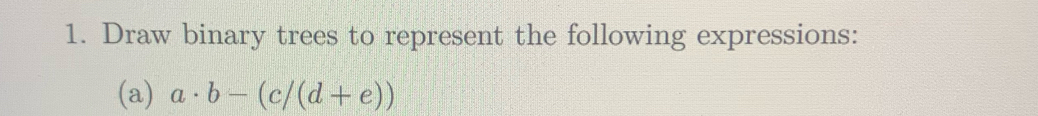 Draw binary trees to represent the following expressions: 
(a) a· b-(c/(d+e))