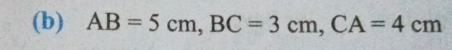 (b) AB=5cm, BC=3cm, CA=4cm