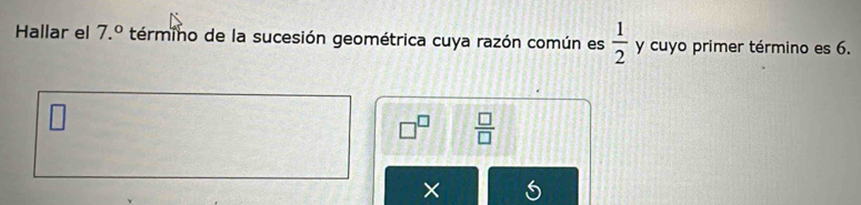 Hallar el 7.^circ  término de la sucesión geométrica cuya razón común es  1/2  y cuyo primer término es 6.
 □ /□  
×