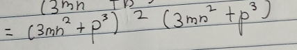 (3mn)
=(3mn^2+p^3)^2(3mn^2+p^3)