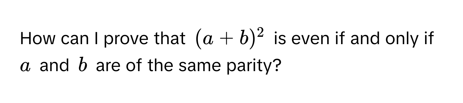 How can I prove that $(a + b)^2$ is even if and only if $a$ and $b$ are of the same parity?