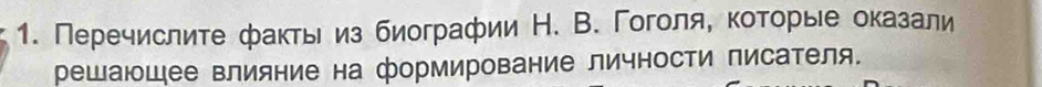 Перечислите факты из биографии Н. В. Гоголя, которые оказали 
решающее влияние на формирование личности писателя.