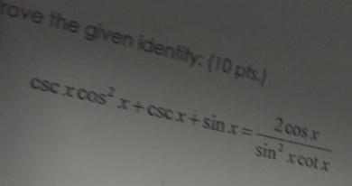 rove the given identity: (10 pts.)
csc xcos^2x+csc x+sin x= 2cos x/sin^2xcot x 