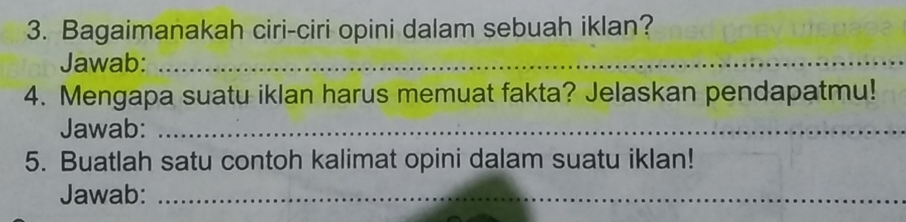 Bagaimanakah ciri-ciri opini dalam sebuah iklan? 
Jawab:_ 
4. Mengapa suatu iklan harus memuat fakta? Jelaskan pendapatmu! 
Jawab:_ 
5. Buatlah satu contoh kalimat opini dalam suatu iklan! 
Jawab:_