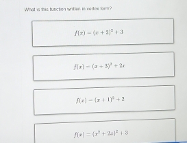 What is this function written in vertex form?
f(x)=(x+2)^2+3
f(x)=(x+3)^2+2x
f(x)=(x+1)^2+2
f(x)=(x^2+2x)^2+3