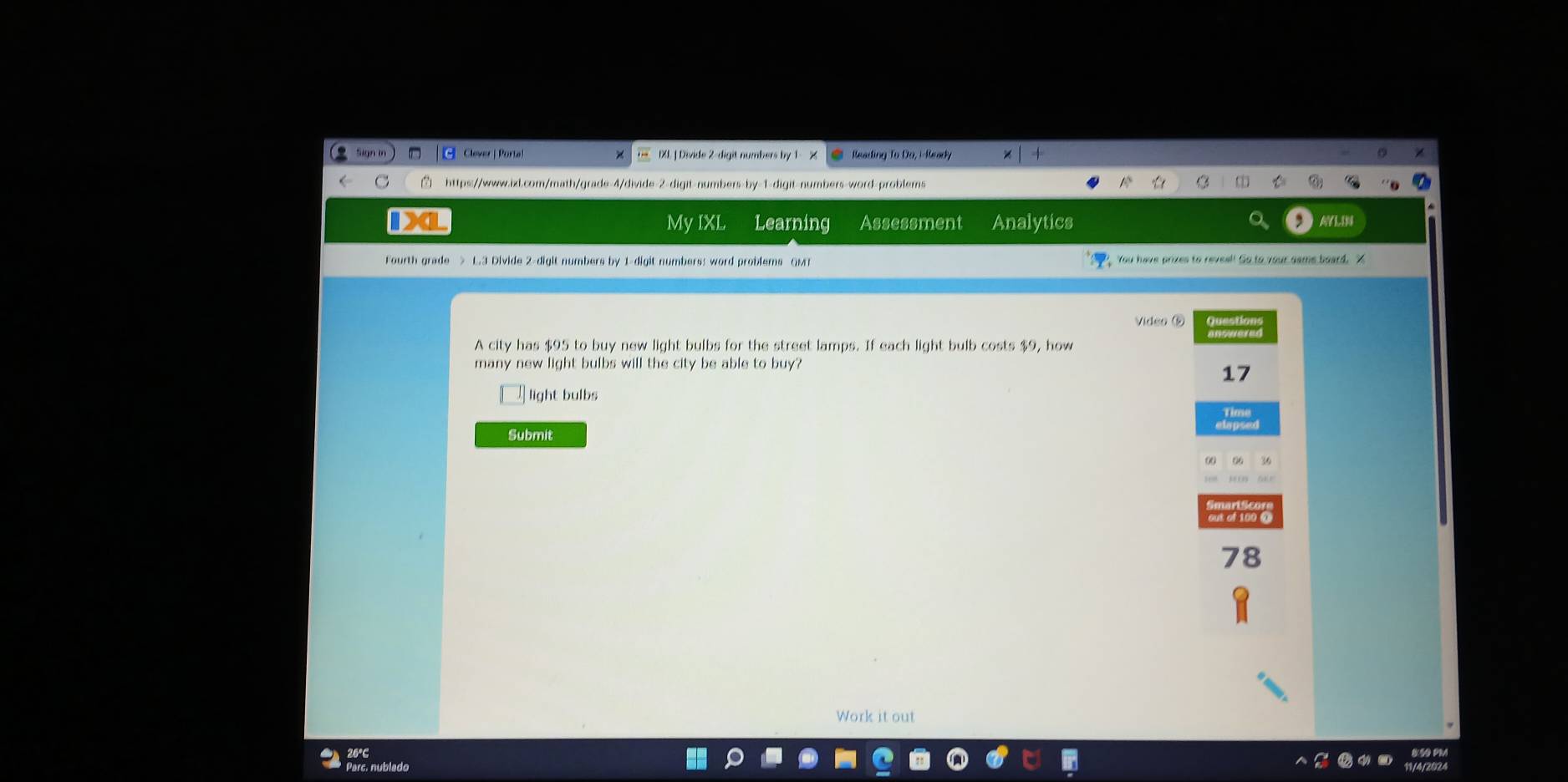 Sign t Clever | Porte| IXL | Divide 2 -digit numbers by 1 Reading To Do, i-Ready 
https://www.izl.com/math/grade-4/divide-2-digit-numbers-by-1-digit-numbers-word-problems 
IXL My IXL Learning Assessment Analytics AYLIN 
Fourth grade > L.3 Divide 2 -digit numbers by 1 -digit numberss word problems GM You have prizes to reveal! Go to your same board. X 
Vídeo ⑥ 
A city has $95 to buy new light bulbs for the street lamps. If each light bulb costs $9, how 
many new light bulbs will the city be able to buy?
17
light bulbs 
Submit
78
Work it out 
850 PM 
arc. nublado 
11/4/2024