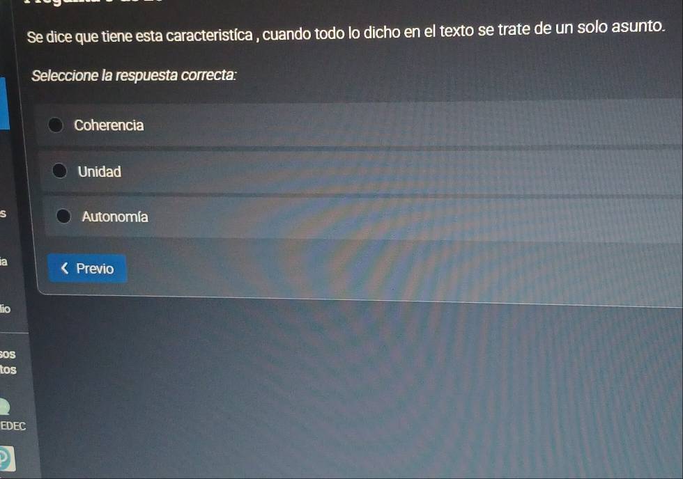 Se dice que tiene esta caracteristíca , cuando todo lo dicho en el texto se trate de un solo asunto.
Seleccione la respuesta correcta:
Coherencia
Unidad
S
Autonomía
a Previo
lio
OS
tos
EDEC