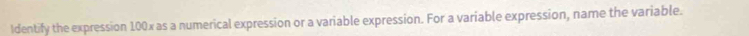 Identify the expression 100x as a numerical expression or a variable expression. For a variable expression, name the variable.