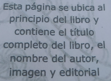 Esta página se ubica al 
principio del libro y 
contiene el título 
completo del libro, el 
nombre del autor, 
imagen y editorial