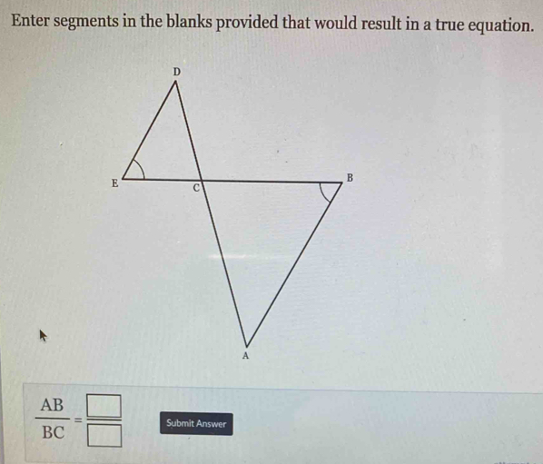 Enter segments in the blanks provided that would result in a true equation.
 AB/BC = □ /□   Submit Answer