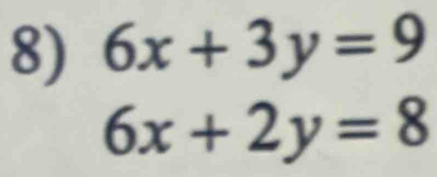 6x+3y=9
6x+2y=8