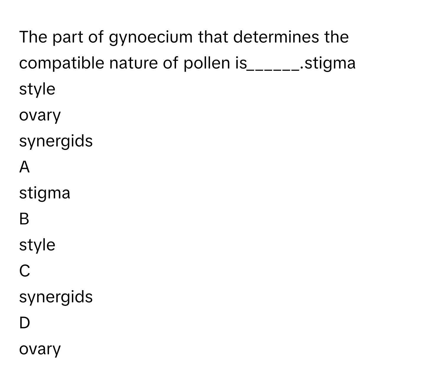 The part of gynoecium that determines the compatible nature of pollen is______.stigma
style
ovary
synergids

A  
stigma 


B  
style 


C  
synergids 


D  
ovary