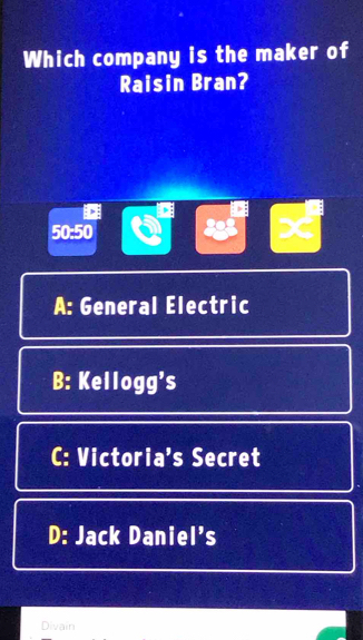 Which company is the maker of
Raisin Bran?
: , ;
50:50
x
A: General Electric
B: Kellogg’s
C: Victoria's Secret
D: Jack Daniel's
Divain