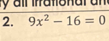 a l irr a tio n al a n 
2. 9x^2-16=0