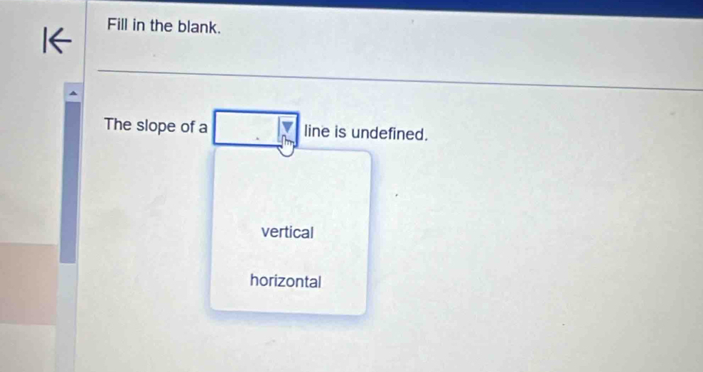 Fill in the blank.
The slope of a line is undefined.
vertical
horizontal