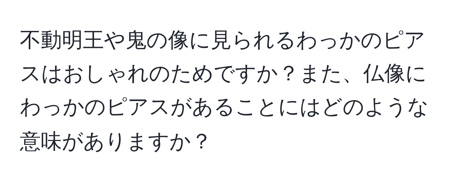 不動明王や鬼の像に見られるわっかのピアスはおしゃれのためですか？また、仏像にわっかのピアスがあることにはどのような意味がありますか？