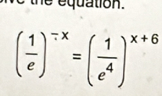 we the equation.
( 1/e )^-x=( 1/e^4 )^x+6