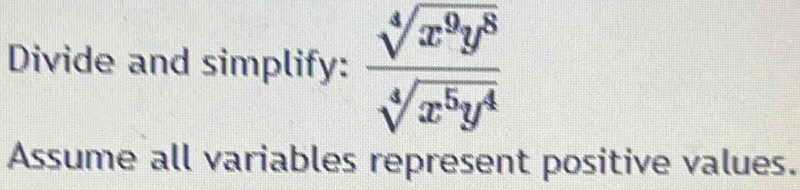 Divide and simplify:  sqrt[4](x^9y^8)/sqrt[4](x^5y^4) 
Assume all variables represent positive values.