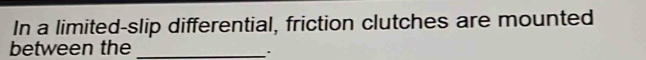 In a limited-slip differential, friction clutches are mounted 
between the_ 
.
