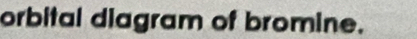 orbital diagram of bromine.