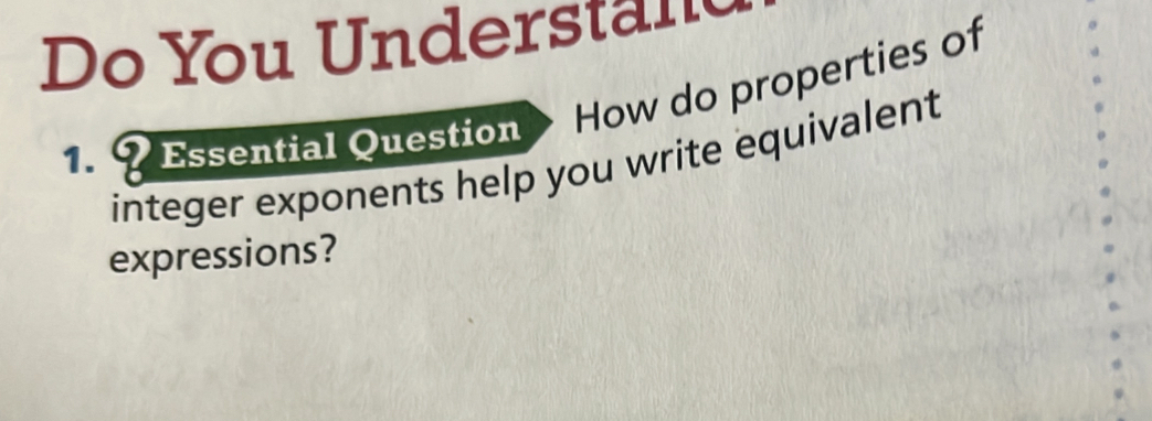 You Understn 
? Essential Question How do properties of 
integer exponents help you write equivalent 
expressions?