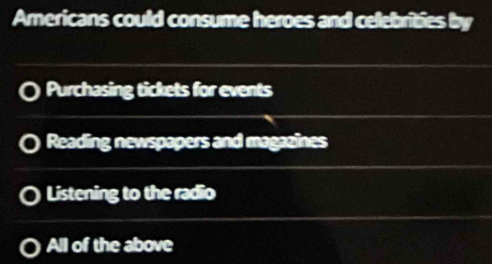 Americans could consume heroes and celebrities by
Purchasing tickets for events
Reading newspapers and magazines
Listening to the radio
All of the above