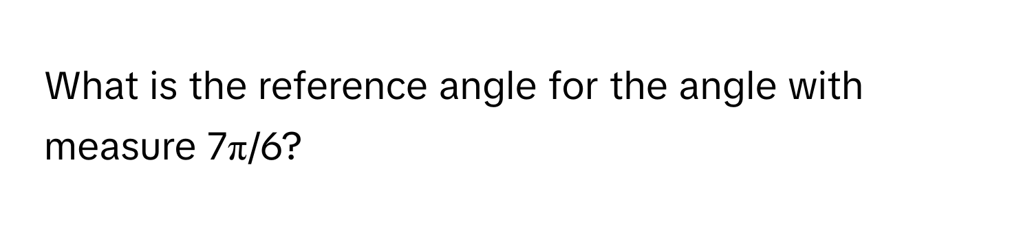 What is the reference angle for the angle with measure 7π/6?