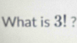 What is 3! ?