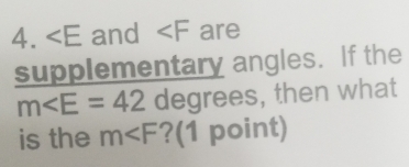 4. and ∠ F are 
supplementary angles. If the
m∠ E=42 degrees, then what 
is the m ?(1 point)