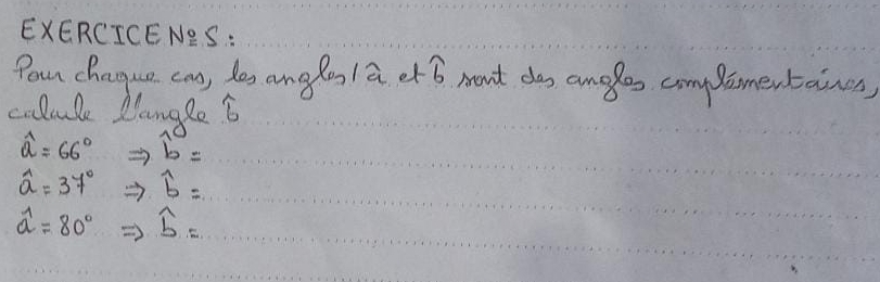 EXERCICENeS: 
Poun changue can, des aunglos 1 a et 6 want das anales com lamentaines 
colule Dlangge 6
widehat a=66°Rightarrow widehat b=
widehat a=37°Rightarrow widehat b=
widehat a=80°Rightarrow widehat b=