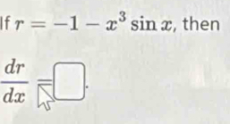 If r=-1-x^3sin x , then
 dr/dx =□.