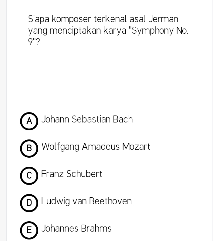 Siapa komposer terkenal asal Jerman
yang menciptakan karya "Symphony No.
9'' 7
A Johann Sebastian Bach
BWolfgang Amadeus Mozart
c Franz Schubert
D Ludwig van Beethoven
E Johannes Brahms