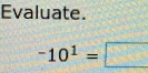 Evaluate.
-10^1=□