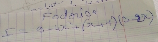 a=(4x-7) JXT
foctoride
I=9-4x^2+(x+1)(3-2x)